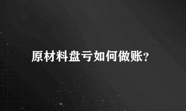 原材料盘亏如何做账?
