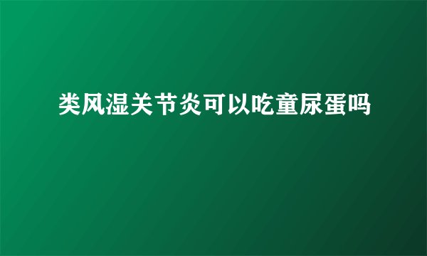 类风湿关节炎可以吃童尿蛋吗