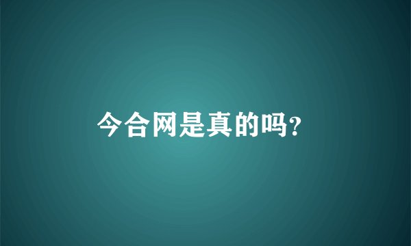 今合网是真的吗？