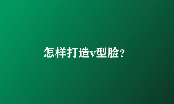 怎样打造v型脸？