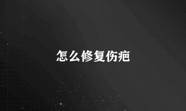 怎么修复伤疤