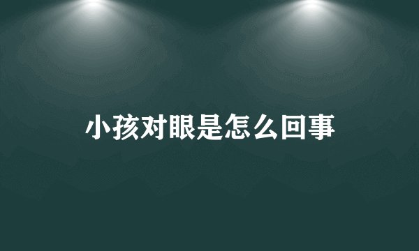 小孩对眼是怎么回事