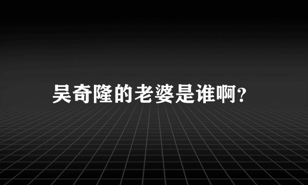 吴奇隆的老婆是谁啊？