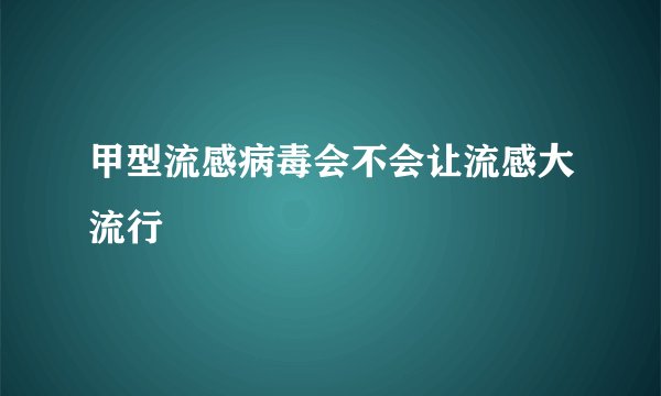 甲型流感病毒会不会让流感大流行