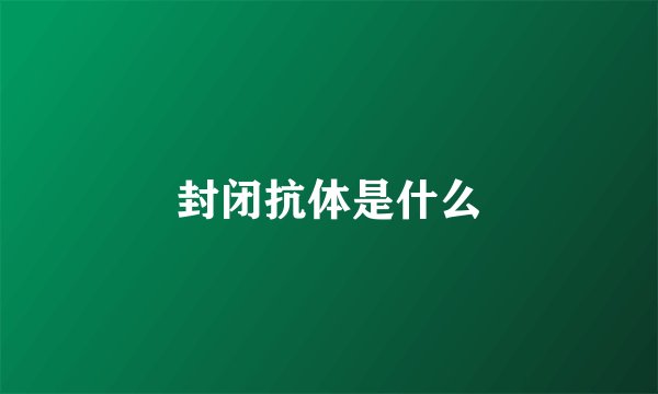 封闭抗体是什么