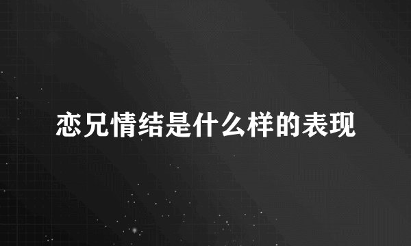 恋兄情结是什么样的表现