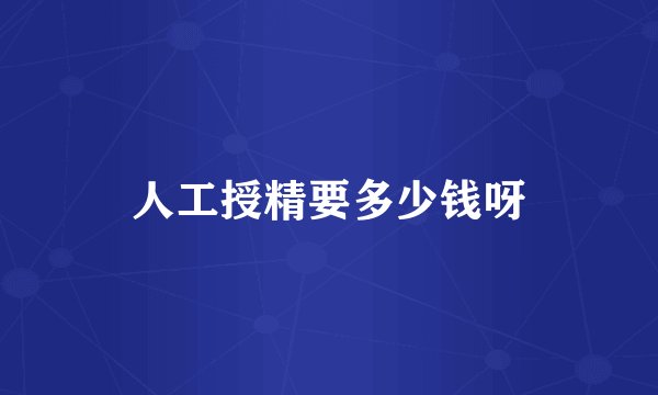 人工授精要多少钱呀