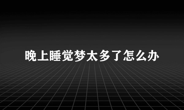 晚上睡觉梦太多了怎么办