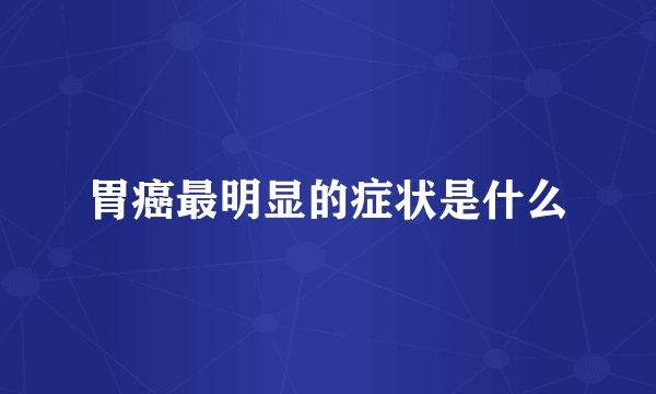胃癌最明显的症状是什么
