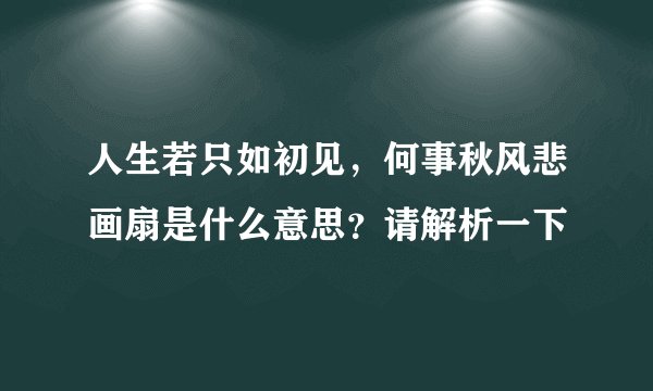 人生若只如初见，何事秋风悲画扇是什么意思？请解析一下