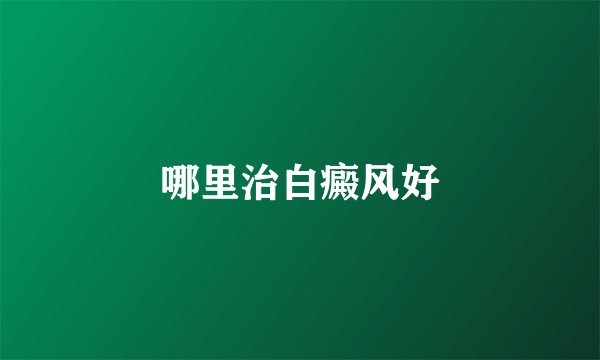 哪里治白癜风好