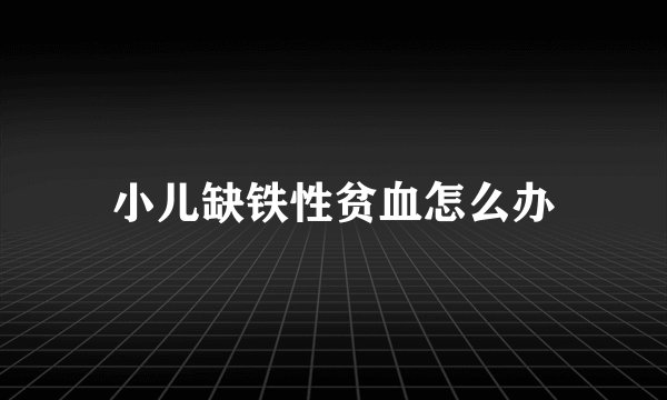 小儿缺铁性贫血怎么办