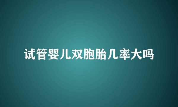 试管婴儿双胞胎几率大吗