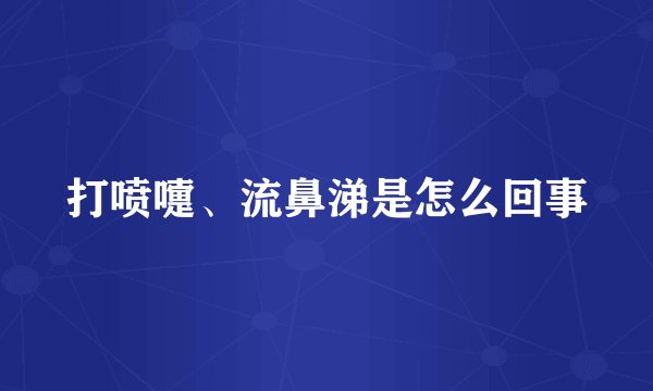 打喷嚏、流鼻涕是怎么回事