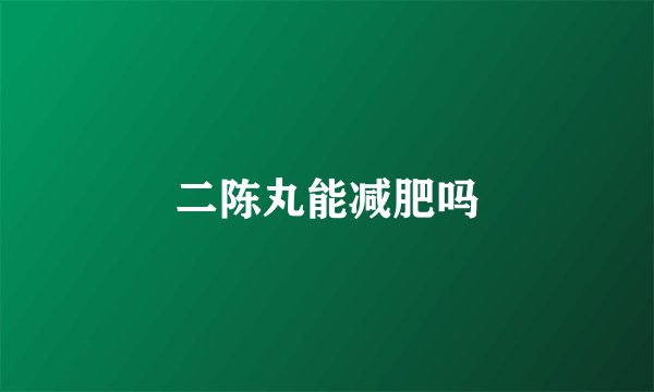 二陈丸能减肥吗