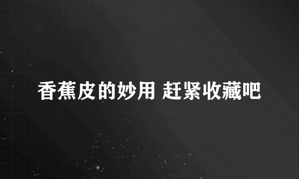 香蕉皮的妙用 赶紧收藏吧