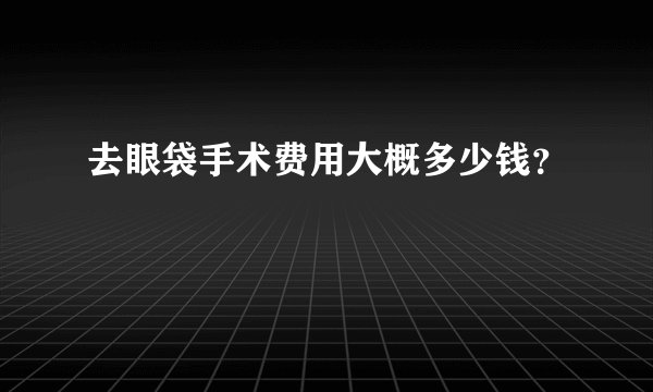 去眼袋手术费用大概多少钱？