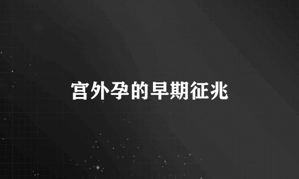 宫外孕的早期征兆