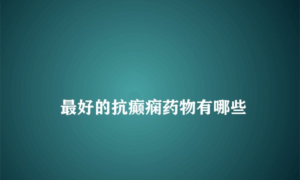 
    最好的抗癫痫药物有哪些
  