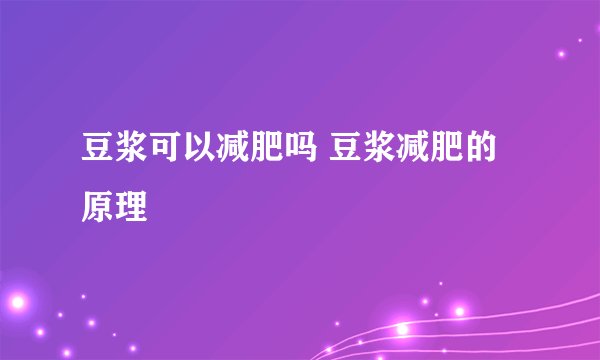 豆浆可以减肥吗 豆浆减肥的原理