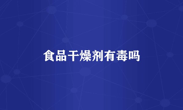食品干燥剂有毒吗