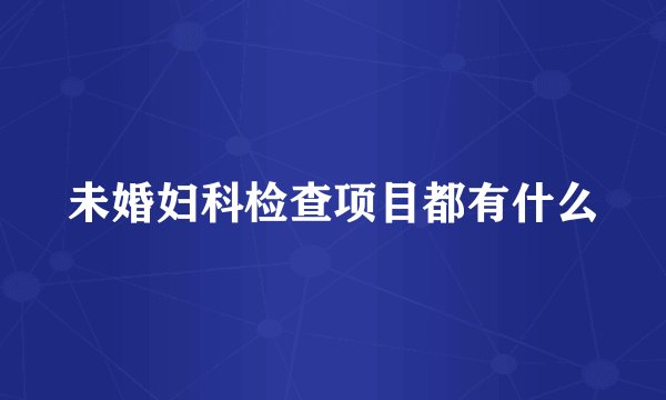 未婚妇科检查项目都有什么