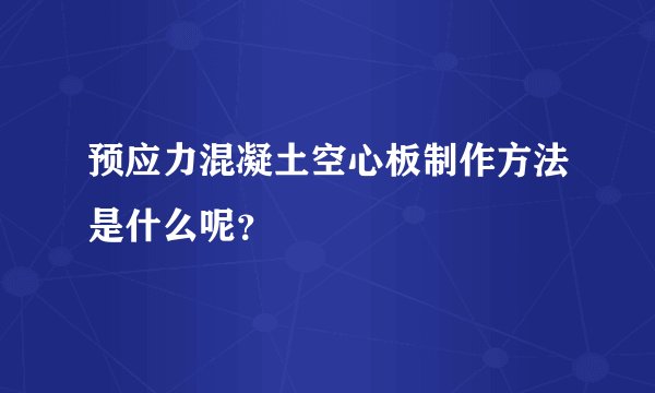 预应力混凝土空心板制作方法是什么呢？