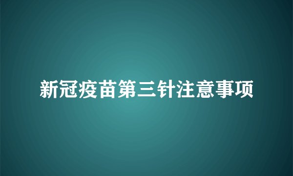 新冠疫苗第三针注意事项