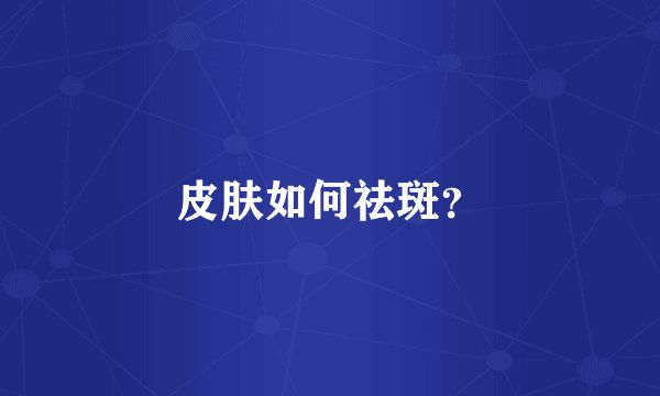 皮肤如何祛斑?