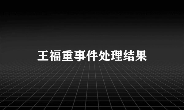 王福重事件处理结果