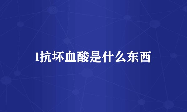 l抗坏血酸是什么东西