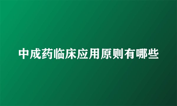 中成药临床应用原则有哪些
