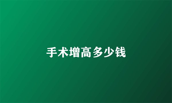 手术增高多少钱