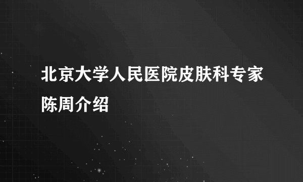 北京大学人民医院皮肤科专家陈周介绍