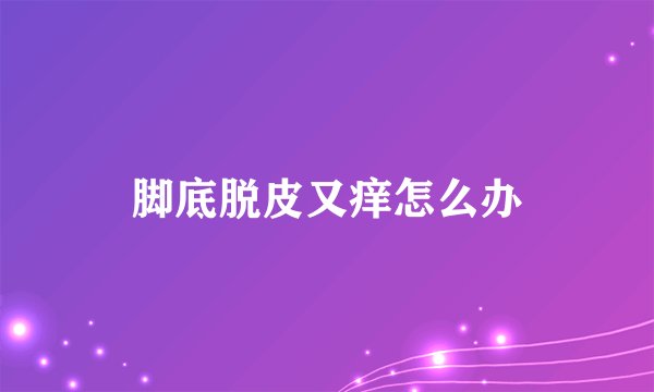 脚底脱皮又痒怎么办