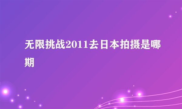 无限挑战2011去日本拍摄是哪期