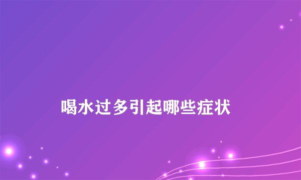 
    喝水过多引起哪些症状
  