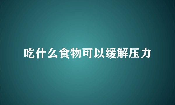 吃什么食物可以缓解压力