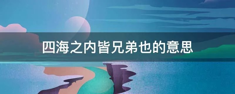 四海之内皆兄弟也的意思