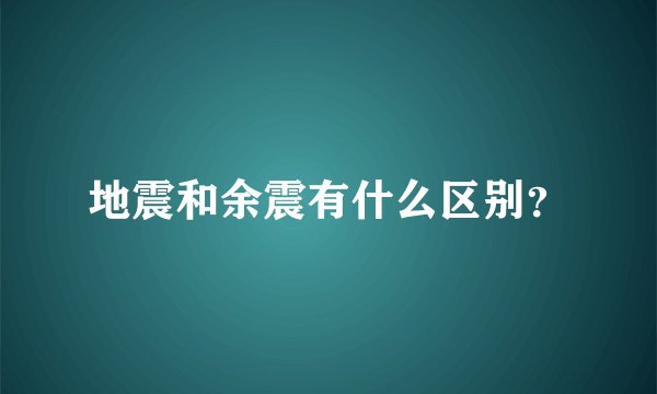 地震和余震有什么区别？