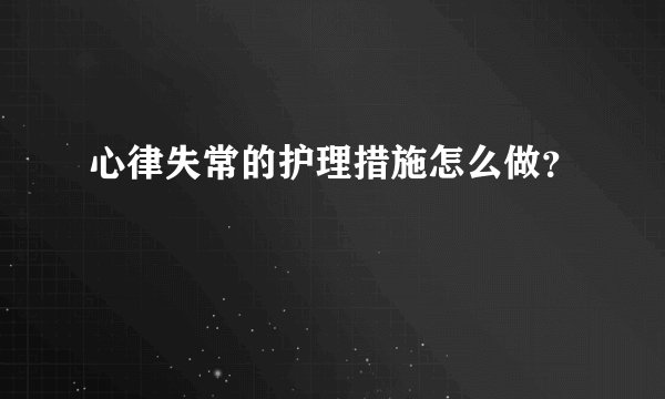 心律失常的护理措施怎么做？