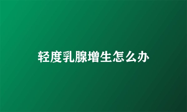轻度乳腺增生怎么办