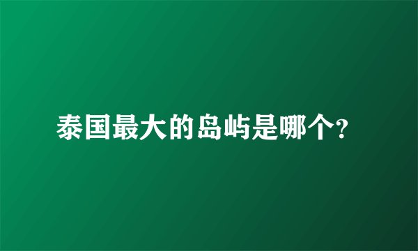 泰国最大的岛屿是哪个?