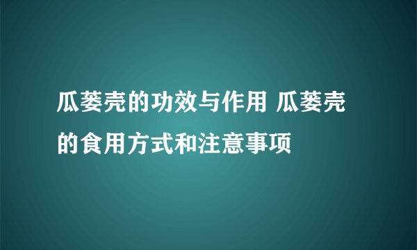 瓜蒌壳的功效与作用 瓜蒌壳的食用方式和注意事项