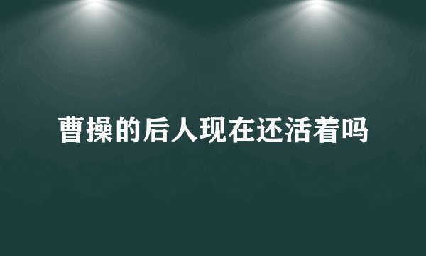 曹操的后人现在还活着吗