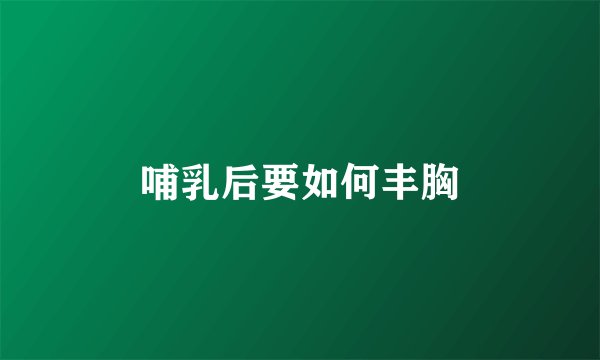 哺乳后要如何丰胸