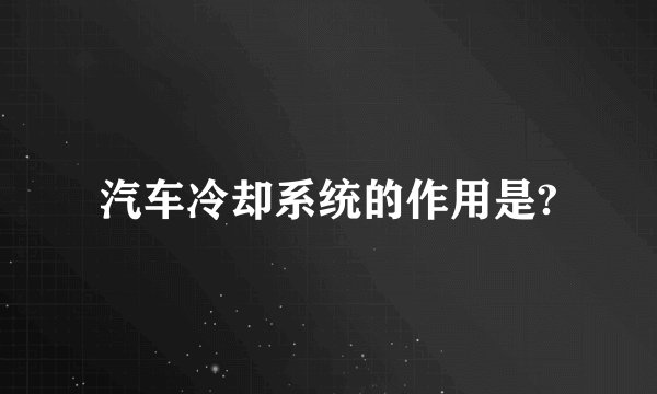 汽车冷却系统的作用是?