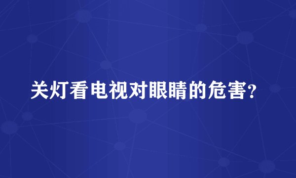 关灯看电视对眼睛的危害？