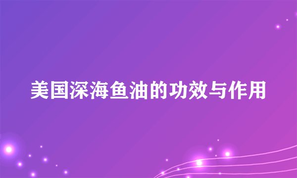 美国深海鱼油的功效与作用