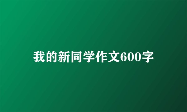 我的新同学作文600字